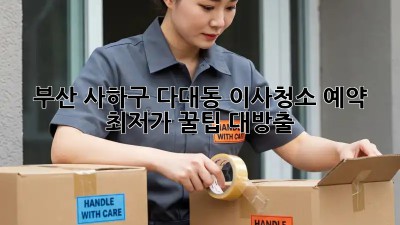 부산 사하구 다대동 이사청소 예약: 최저가 꿀팁 대방출! ✨