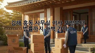 김해 흥동 사무실 이사, 포장부터 법률까지 완벽 가이드!